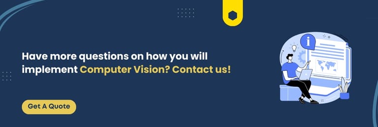 Have more questions on how you will implement Computer Vision Contact us
