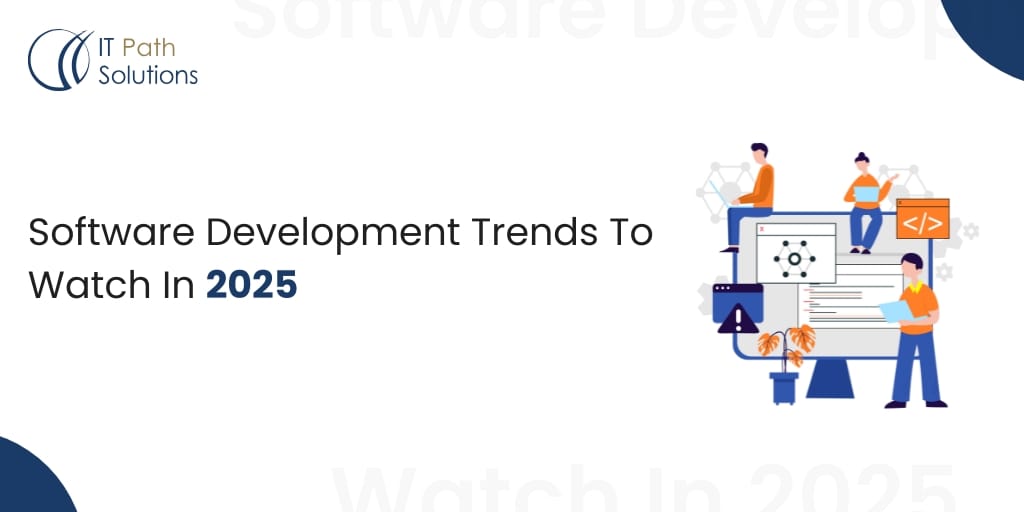 Software Development Trends To Watch Out 2025 - IT Path Solutions