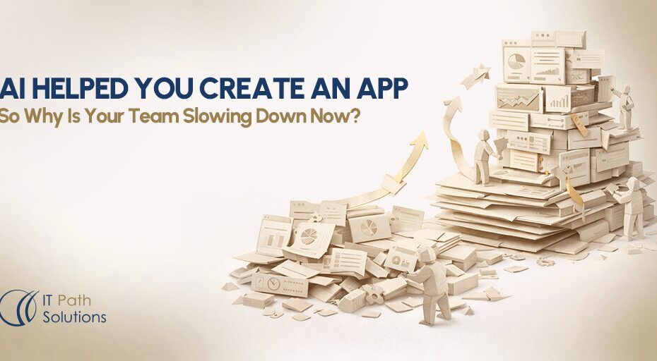 AI Helped You Create An App — So Why Is Your Team Slowing Down Now